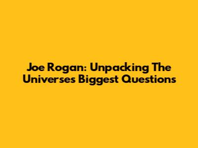 Joe Rogan: Unpacking The Universe's Biggest Questions