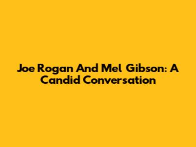 Joe Rogan And Mel Gibson: A Candid Conversation