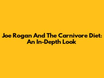 Joe Rogan And The Carnivore Diet: An In-Depth Look