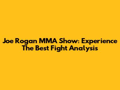 Joe Rogan MMA Show: Experience The Best Fight Analysis
