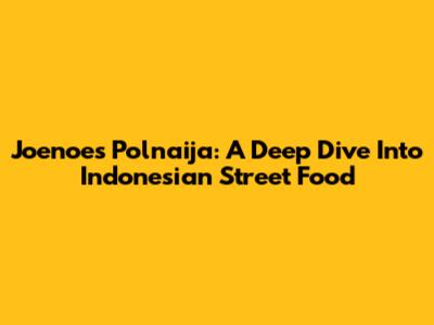 Joenoes Polnaija: A Deep Dive Into Indonesian Street Food