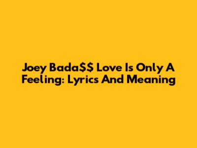 Joey Bada$$ Love Is Only A Feeling: Lyrics And Meaning