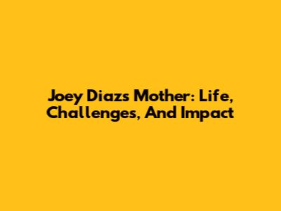 Joey Diaz's Mother: Life, Challenges, And Impact