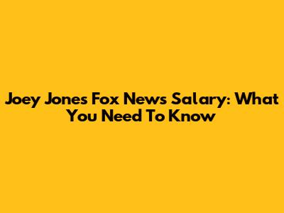 Joey Jones Fox News Salary: What You Need To Know