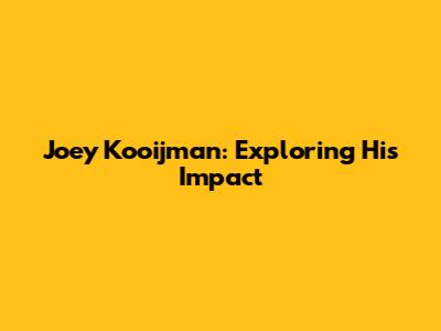 Joey Kooijman: Exploring His Impact