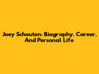 Joey Schouten: Biography, Career, And Personal Life