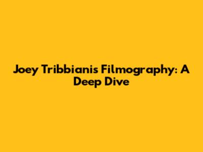 Joey Tribbiani's Filmography: A Deep Dive
