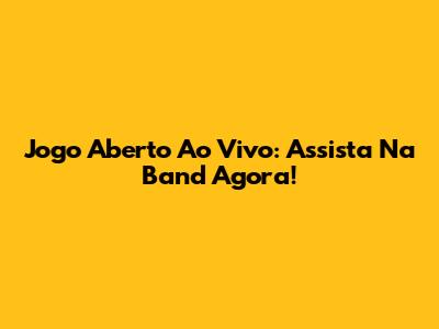 Jogo Aberto Ao Vivo: Assista Na Band Agora!