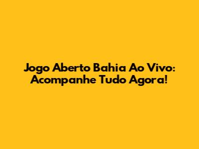 Jogo Aberto Bahia Ao Vivo: Acompanhe Tudo Agora!
