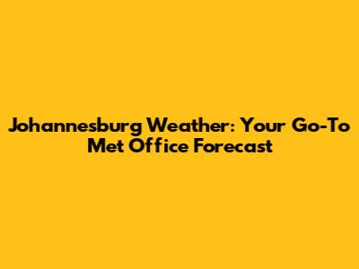 Johannesburg Weather: Your Go-To Met Office Forecast