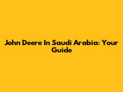 John Deere In Saudi Arabia: Your Guide