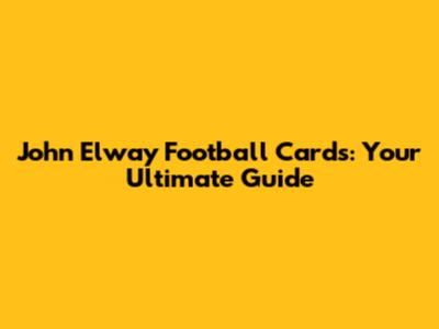John Elway Football Cards: Your Ultimate Guide