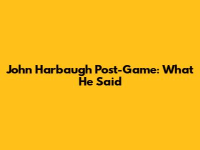 John Harbaugh Post-Game: What He Said