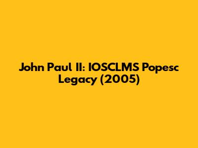 John Paul II: IOSCLMS Popesc Legacy (2005)