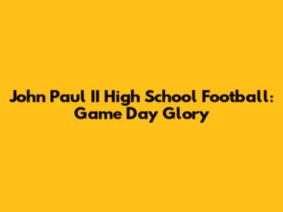 John Paul II High School Football: Game Day Glory