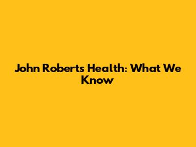 John Roberts' Health: What We Know