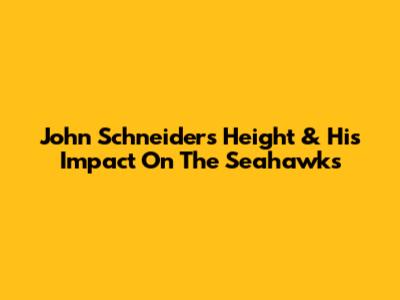 John Schneider's Height & His Impact On The Seahawks