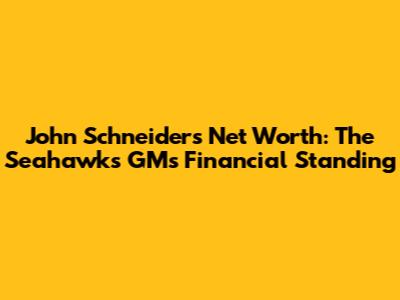 John Schneider's Net Worth: The Seahawks GM's Financial Standing