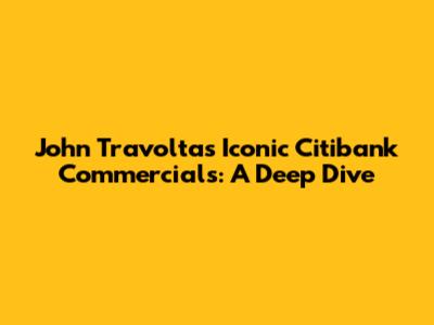John Travolta's Iconic Citibank Commercials: A Deep Dive