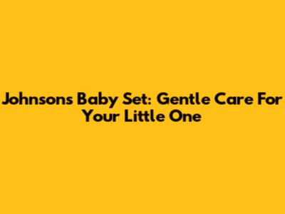 Johnson's Baby Set: Gentle Care For Your Little One