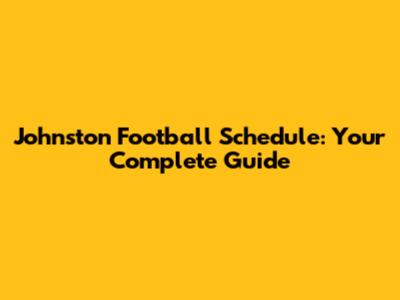 Johnston Football Schedule: Your Complete Guide
