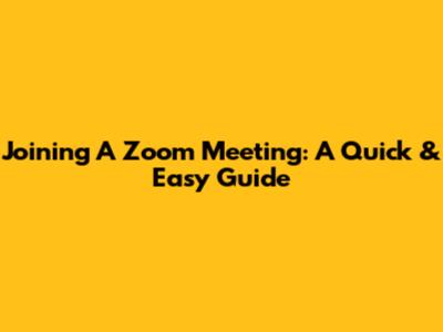 Joining A Zoom Meeting: A Quick & Easy Guide