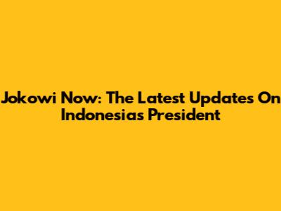 Jokowi Now: The Latest Updates On Indonesia's President