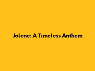 Jolene: A Timeless Anthem