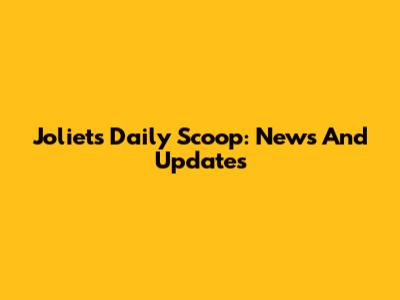 Joliet's Daily Scoop: News And Updates