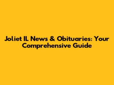 Joliet IL News & Obituaries: Your Comprehensive Guide