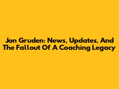 Jon Gruden: News, Updates, And The Fallout Of A Coaching Legacy