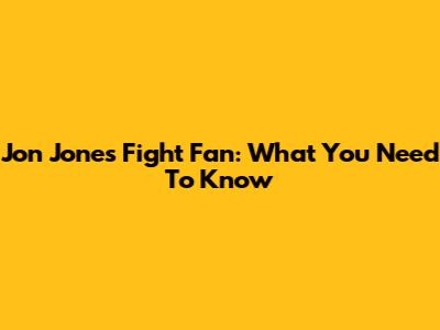 Jon Jones Fight Fan: What You Need To Know