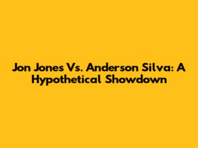 Jon Jones Vs. Anderson Silva: A Hypothetical Showdown
