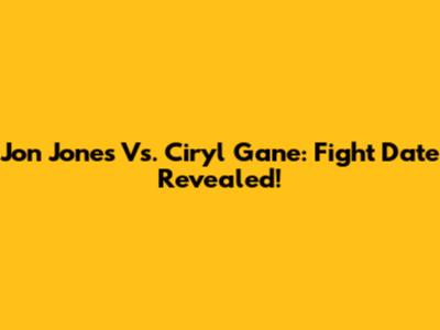 Jon Jones Vs. Ciryl Gane: Fight Date Revealed!