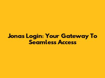 Jonas Login: Your Gateway To Seamless Access