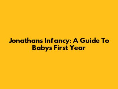 Jonathan's Infancy: A Guide To Baby's First Year
