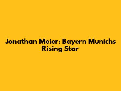Jonathan Meier: Bayern Munich's Rising Star