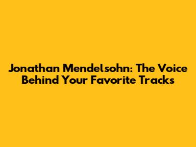 Jonathan Mendelsohn: The Voice Behind Your Favorite Tracks