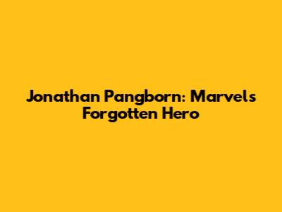 Jonathan Pangborn: Marvel's Forgotten Hero