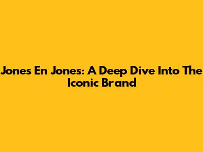 Jones En Jones: A Deep Dive Into The Iconic Brand
