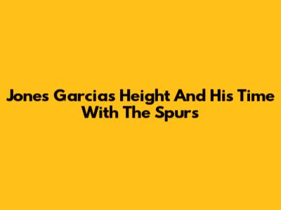 Jones Garcia's Height And His Time With The Spurs
