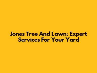 Jones Tree And Lawn: Expert Services For Your Yard