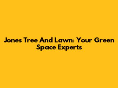 Jones Tree And Lawn: Your Green Space Experts