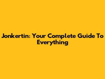 Jonkertin: Your Complete Guide To Everything