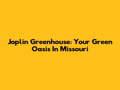 Joplin Greenhouse: Your Green Oasis In Missouri