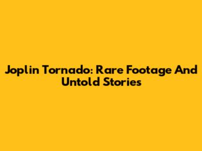 Joplin Tornado: Rare Footage And Untold Stories