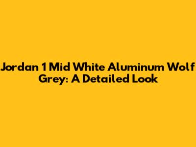Jordan 1 Mid White Aluminum Wolf Grey: A Detailed Look