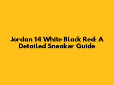 Jordan 14 White Black Red: A Detailed Sneaker Guide