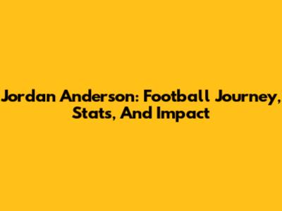 Jordan Anderson: Football Journey, Stats, And Impact