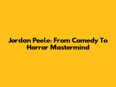 Jordan Peele: From Comedy To Horror Mastermind
